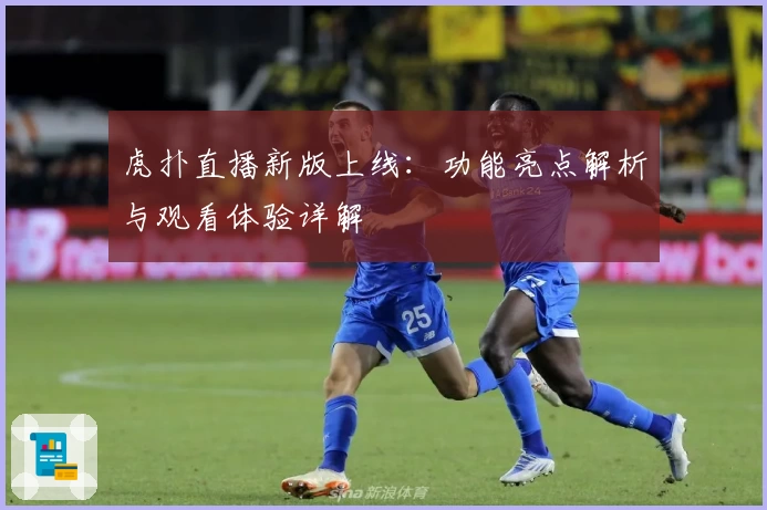 虎扑直播新版上线：功能亮点解析与观看体验详解