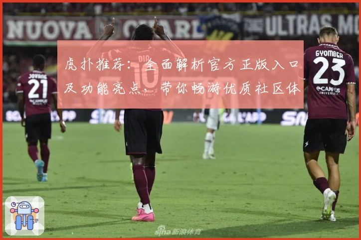 虎扑推荐：全面解析官方正版入口及功能亮点，带你畅游优质社区体验