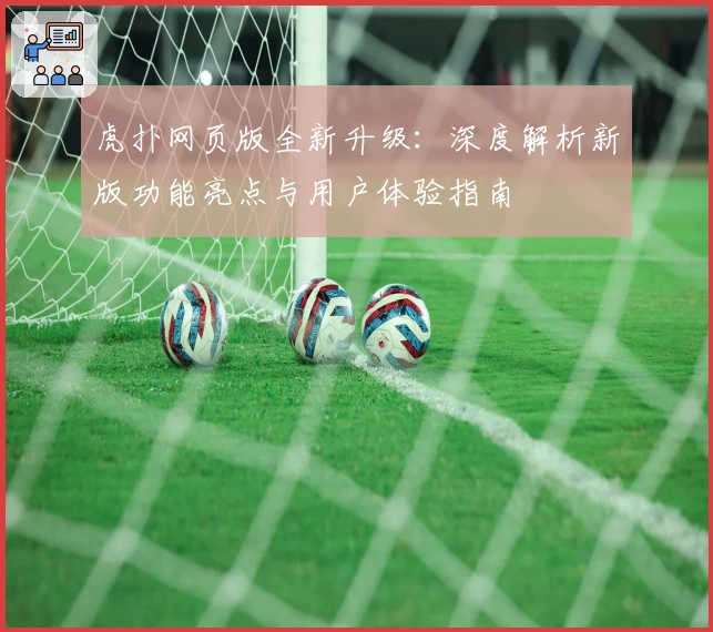 虎扑网页版全新升级：深度解析新版功能亮点与用户体验指南