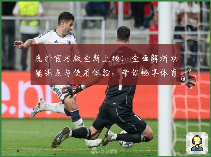 虎扑官方版全新上线：全面解析功能亮点与使用体验，带你畅享体育社区新升级