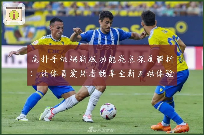 虎扑手机端新版功能亮点深度解析：让体育爱好者畅享全新互动体验