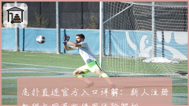 虎扑直连官方入口详解：新人注册教程与网页版使用体验解析