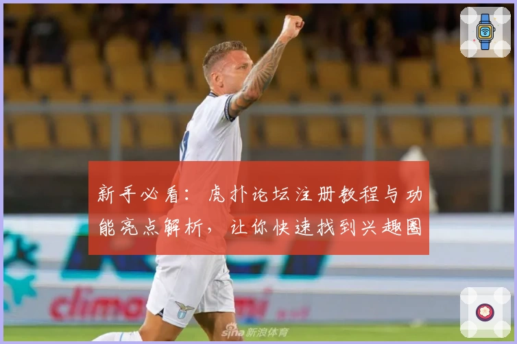 新手必看：虎扑论坛注册教程与功能亮点解析，让你快速找到兴趣圈层