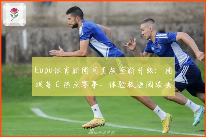 Hupu体育新闻网页版全新升级：捕捉每日热点赛事，体验极速阅读快感