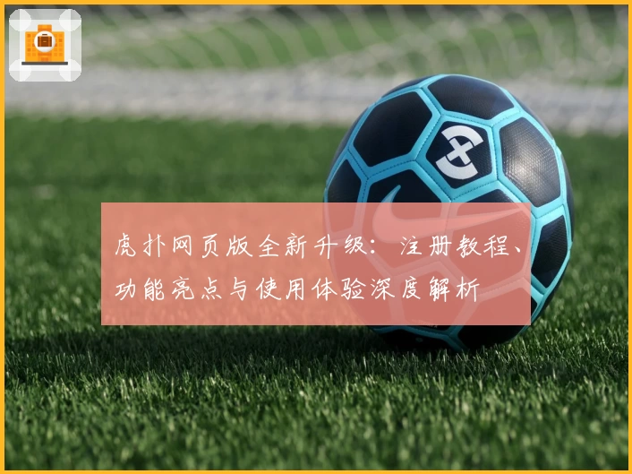 虎扑网页版全新升级：注册教程、功能亮点与使用体验深度解析