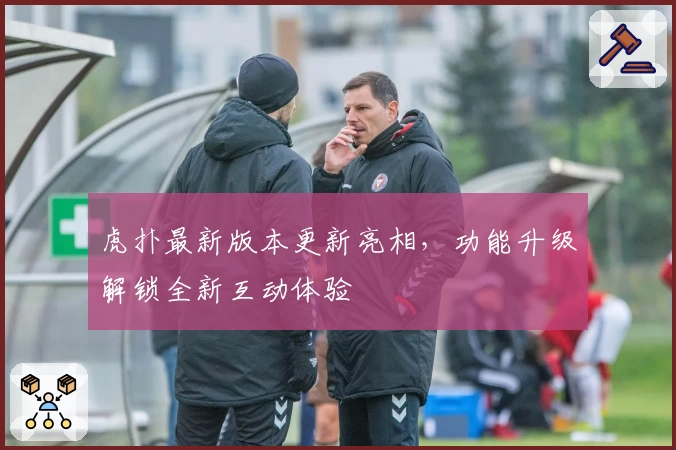 虎扑最新版本更新亮相，功能升级解锁全新互动体验