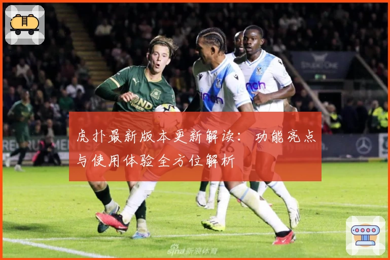 虎扑最新版本更新解读：功能亮点与使用体验全方位解析