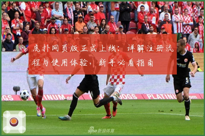 虎扑网页版正式上线：详解注册流程与使用体验，新手必看指南