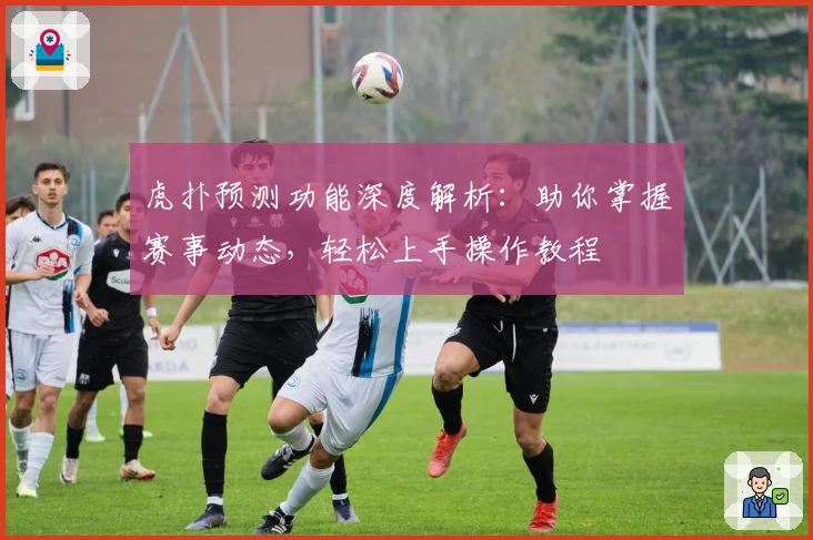 虎扑预测功能深度解析：助你掌握赛事动态，轻松上手操作教程