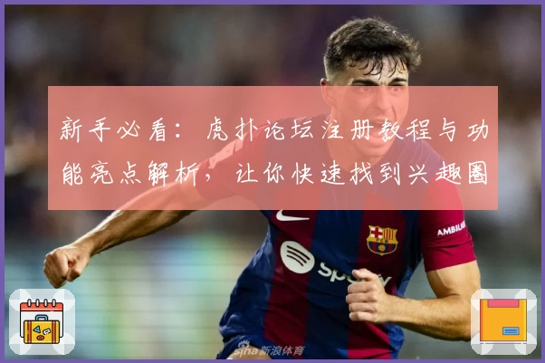 新手必看：虎扑论坛注册教程与功能亮点解析，让你快速找到兴趣圈层