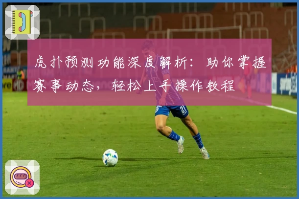 虎扑预测功能深度解析：助你掌握赛事动态，轻松上手操作教程