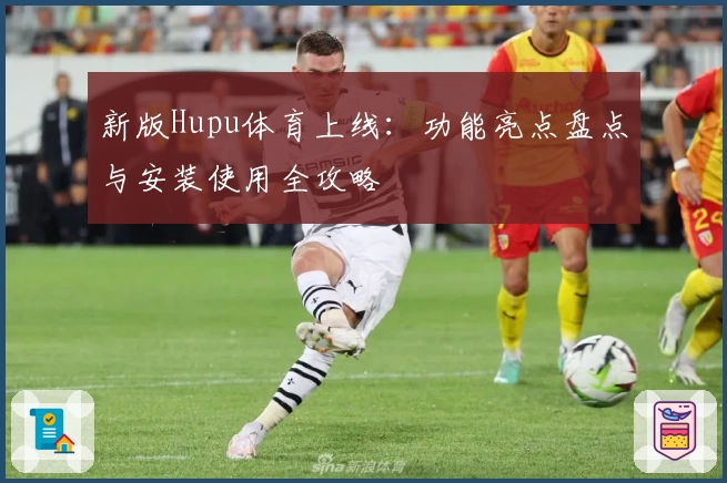 新版Hupu体育上线：功能亮点盘点与安装使用全攻略