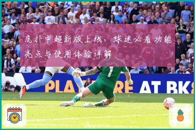 虎扑中超新版上线，球迷必看功能亮点与使用体验详解