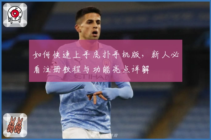 如何快速上手虎扑手机版，新人必看注册教程与功能亮点详解