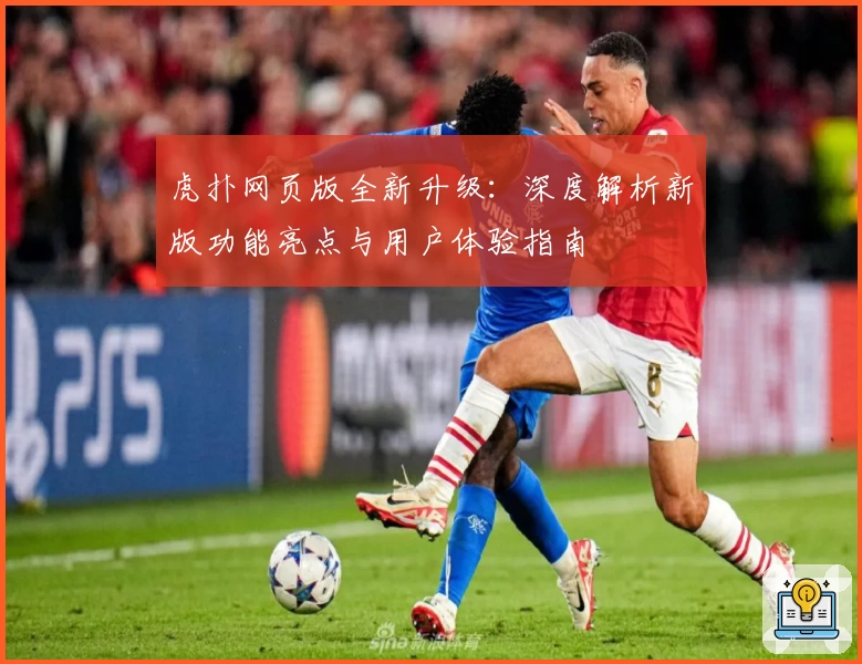 虎扑网页版全新升级：深度解析新版功能亮点与用户体验指南