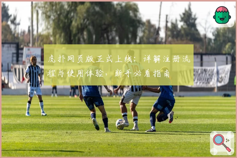虎扑网页版正式上线：详解注册流程与使用体验，新手必看指南