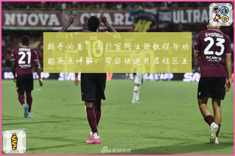 新手必看！虎扑官网注册教程与功能亮点详解，带你快速开启社区互动之旅
