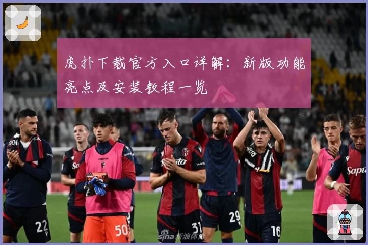 虎扑下载官方入口详解：新版功能亮点及安装教程一览