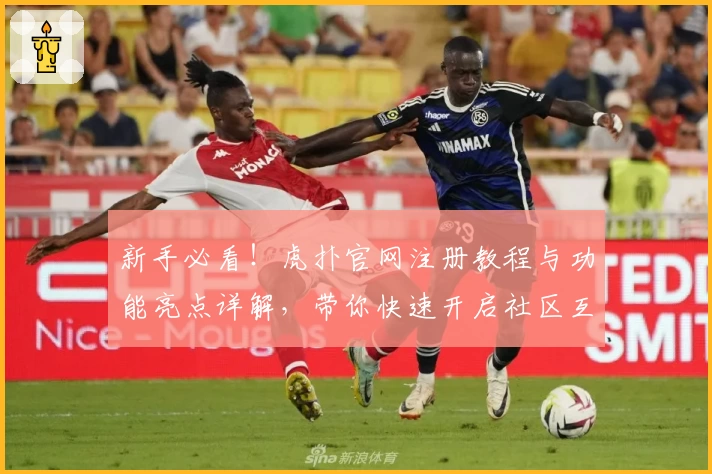 新手必看！虎扑官网注册教程与功能亮点详解，带你快速开启社区互动之旅